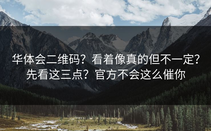 华体会二维码？看着像真的但不一定？先看这三点？官方不会这么催你