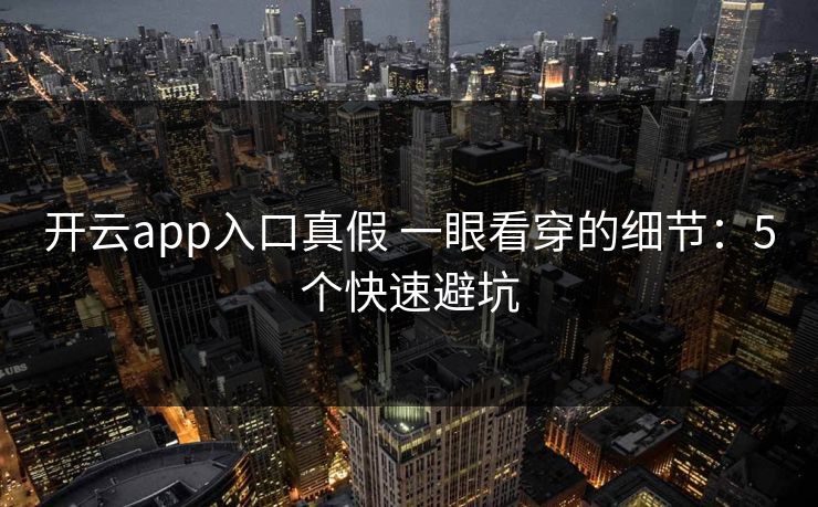 开云app入口真假 一眼看穿的细节：5个快速避坑