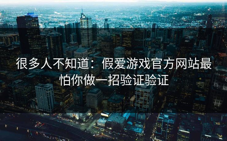 很多人不知道：假爱游戏官方网站最怕你做一招验证验证