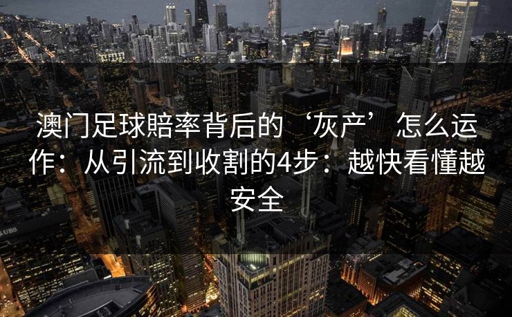 澳门足球賠率背后的‘灰产’怎么运作：从引流到收割的4步：越快看懂越安全