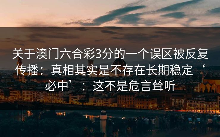 关于澳门六合彩3分的一个误区被反复传播：真相其实是不存在长期稳定‘必中’：这不是危言耸听