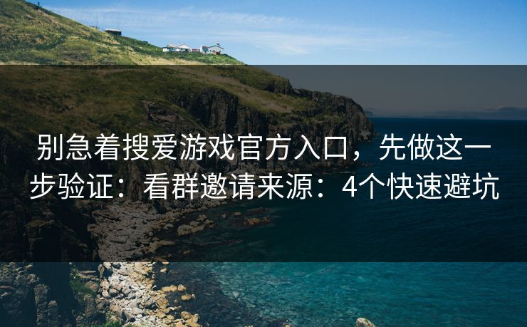 别急着搜爱游戏官方入口,先做这一步验证:看群邀请来源:4个快速避坑 别急着搜爱游戏官方入口,先做这一步验证:看群邀请来源:4个快速避坑