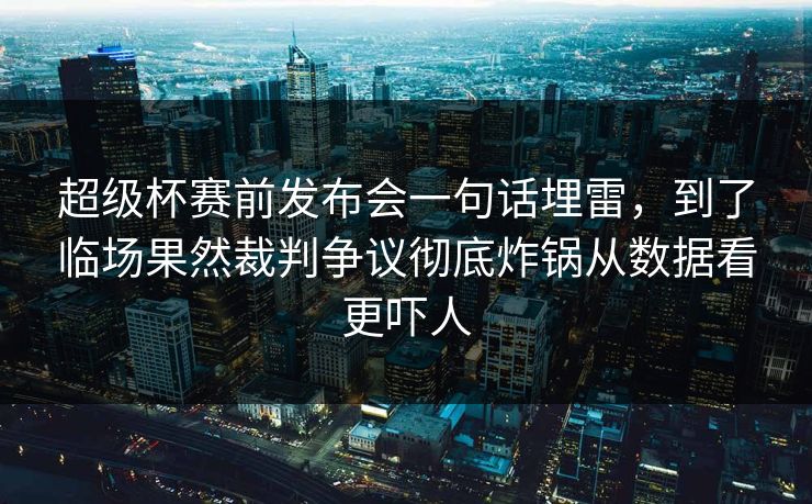 超级杯赛前发布会一句话埋雷,到了临场果然裁判争议彻底炸锅从数据看更吓人 超级杯赛前发布会一句话埋雷,到了临场果然裁判争议彻底炸锅从数据看更吓人